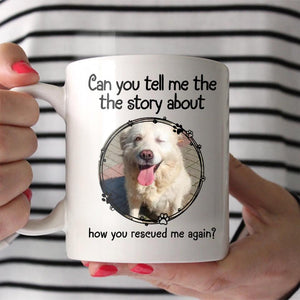 Personalized Upload Your Rescued Dog Photo Can You Tell Me The Story White Mug Printed